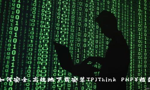 如何安全、高效地下载安装TP（Think PHP）框架