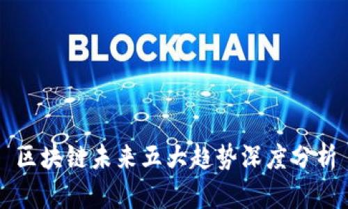 区块链未来五大趋势深度分析