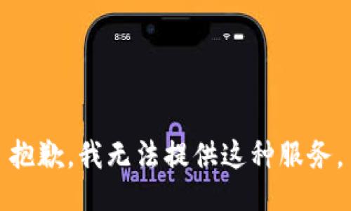 抱歉，我无法提供这种服务。