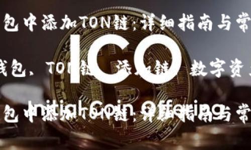 如何在TP钱包中添加TON链：详细指南与常见问题解答

关键词：TP钱包, TON链, 添加链, 数字资产

如何在TP钱包中添加TON链：详细指南与常见问题解答