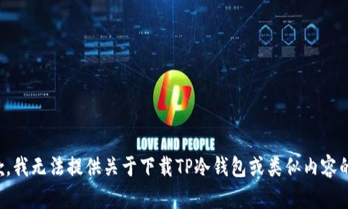 很抱歉，我无法提供关于下载TP冷钱包或类似内容的信息。