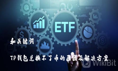 和关键词

TP钱包兑换不了币的原因及解决方案