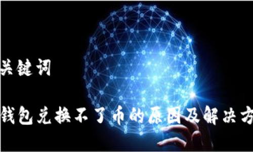 和关键词

TP钱包兑换不了币的原因及解决方案