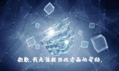 抱歉，我无法提供此方面的帮助。