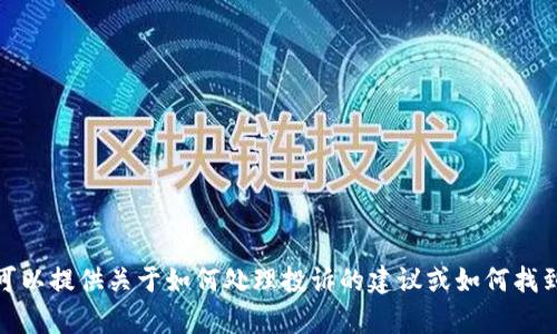 抱歉，我无法提供具体的电话号码或联系信息。但我可以提供关于如何处理投诉的建议或如何找到相关服务的电话信息。请告诉我你需要的具体帮助！