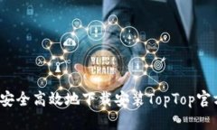 如何安全高效地下载安装TopTop官方版？