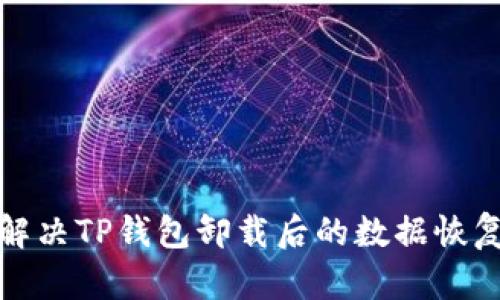 如何解决TP钱包卸载后的数据恢复问题