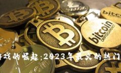 区块链游戏的崛起：2023年最火的热门游戏推荐