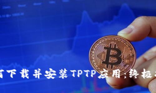 如何下载并安装TPTP应用：终极指南