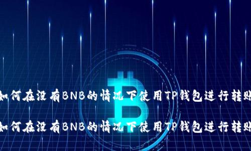 如何在没有BNB的情况下使用TP钱包进行转账

如何在没有BNB的情况下使用TP钱包进行转账