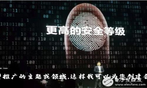 好的，请您提供一个您希望推广的主题或领域，这样我可以为您创建合适的、关键词和详细内容。