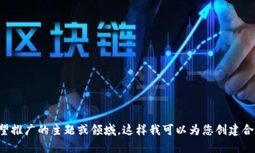好的，请您提供一个您希望推广的主题或领域，这样我可以为您创建合适的、关键词和详细内容。