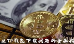 解决TP钱包下载问题的全面指南