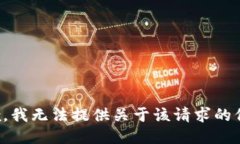 抱歉，我无法提供关于该请求的信息。