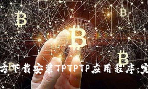 如何官方下载安装TPTPTP应用程序：完整指南