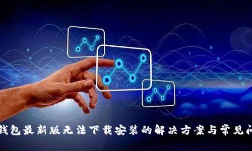 TP钱包最新版无法下载安装的解决方案与常见问题