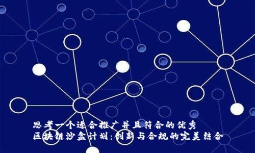 思考一个适合推广并且符合的优秀  
区块链沙盒计划：创新与合规的完美结合