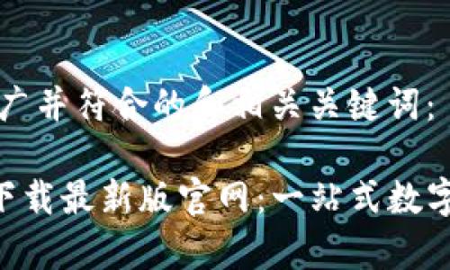 以下是适合推广并符合的和相关关键词：

TP交易所app下载最新版官网：一站式数字货币交易平台