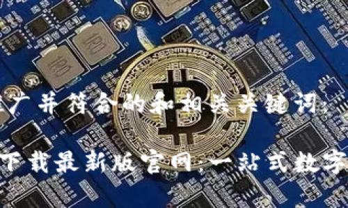 以下是适合推广并符合的和相关关键词：

TP交易所app下载最新版官网：一站式数字货币交易平台