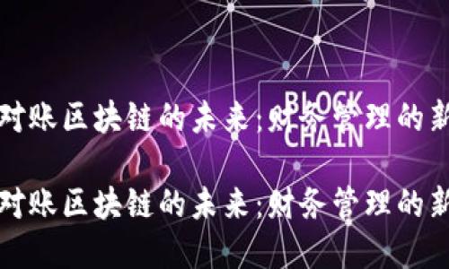 智能对账区块链的未来：财务管理的新革命

智能对账区块链的未来：财务管理的新革命