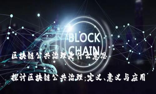 区块链公共治理是什么意思

探讨区块链公共治理：定义、意义与应用