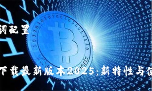与关键词配置


TP官网下载最新版本2025：新特性与使用指南