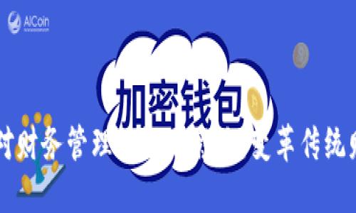 区块链技术对财务管理的深远影响：变革传统财务运作模式