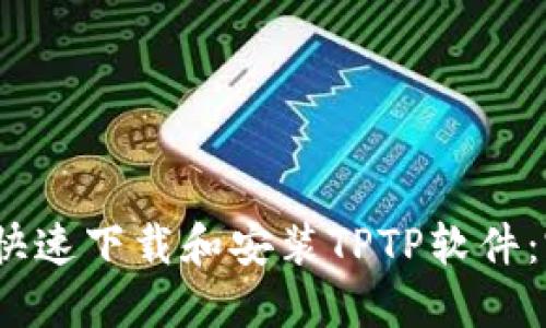  : 如何快速下载和安装TPTP软件：完整指南