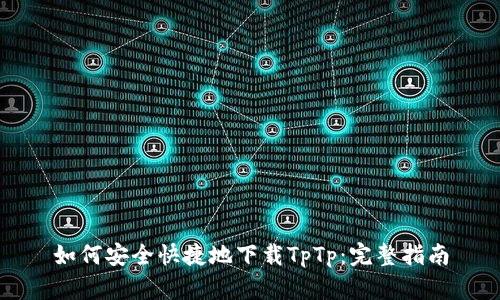 如何安全快捷地下载TpTp：完整指南