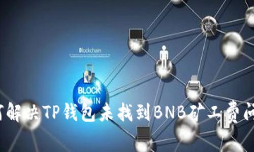 如何解决TP钱包未找到BNB矿工费问题？