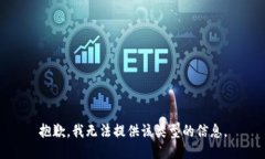 抱歉，我无法提供该类型的信息。