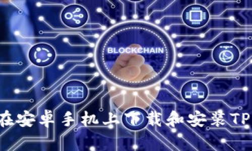 如何在安卓手机上下载和安装TP钱包？