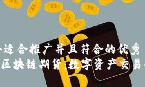 思考一个适合推广并且符合的优秀
了解FBC区块链期货：数字资产交易的新机遇