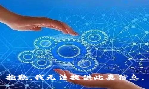 抱歉，我无法提供此类信息。