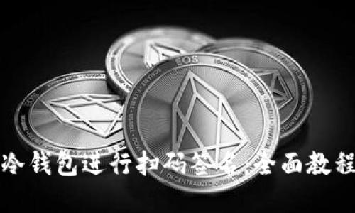 如何使用TP冷钱包进行扫码签名：全面教程与实用技巧