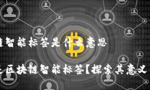 区块链智能标签是什么意思

什么是区块链智能标签？探索其意义与应用