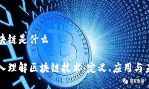区块链是什么  

深入理解区块链技术：定义、应用与未来