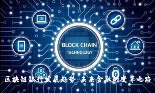 区块链银行发展趋势：未来金融的变革之路