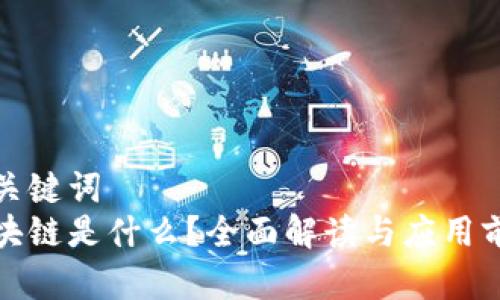 和关键词
区块链是什么?全面解读与应用前景