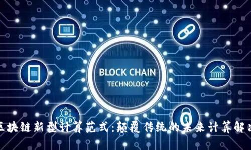 探索区块链新型计算范式：颠覆传统的未来计算解决方案
