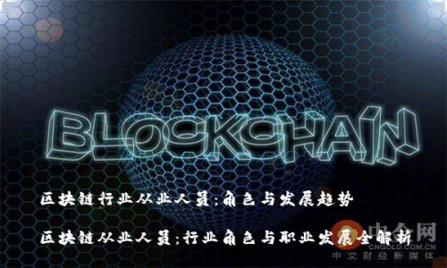 区块链行业从业人员：角色与发展趋势

区块链从业人员：行业角色与职业发展全解析