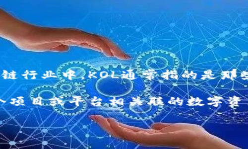 KOL（Key Opinion Leader）指的是在某个特定领域或行业中拥有一定影响力的意见领袖。在区块链行业中，KOL通常指的是那些在区块链技术、加密货币、去中心化金融（DeFi）等领域内拥有专业知识或广泛关注的个人或组织。

然而，如果您提到的“kol”特指某种区块链或加密货币，可能是指“KOL”代币。这种代币通常是与某个项目或平台相关联的数字资产，用于各种目的，如交易、支付或参与生态系统的决策。

如果您有更具体的上下文或问题，欢迎进一步说明，以便我能提供更精确的信息！