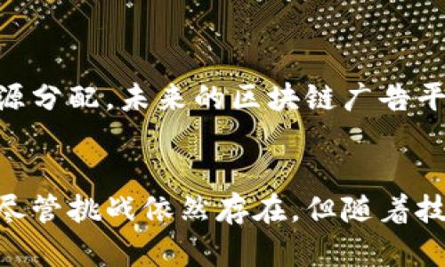 区块链广告收益平台是一种利用区块链技术的广告收入分配系统。该平台通过智能合约，确保广告主、媒体发布者和用户之间的透明和公平交易。这种创新的模式不仅提高了广告效益，还有效地打击了虚假流量和广告欺诈。

区块链广告收益平台的核心概念
区块链广告收益平台的核心在于去中心化。传统广告模式通常依赖中介机构，如广告代理公司或广告销售网络。这些中介通常会抽取一部分广告费用，导致广告主和媒体发布者的收益减少。而区块链技术可以直接连接广告主和发布者，减少中介干预，实现透明的收入分配。

智能合约的作用
在区块链广告收益平台中，智能合约是关键。它是一种自动执行、不可篡改的合约。通过智能合约，广告主可以设定广告投放的条件。例如，当某个广告被点击或展示一定次数后，系统将自动向发布者支付预先约定的费用。这样，所有参与者都能实时有效地跟踪广告的表现，确保收入的及时结算。

优势与挑战
区块链广告收益平台的优势不仅在于透明度和效率。它还可以有效降低广告欺诈现象。由于区块链的不可篡改性，媒体发布者的流量数据可以被信任。此外，由于其去中心化的特性，用户的数据安全性也得到了保障，用户可以更好地控制自己的数据。
然而，区块链广告收益平台也面临挑战。首先，区块链技术在处理大量交易时会出现性能瓶颈。其次，市场上对于这一新模式的接受度仍然需要时间。教育市场，让广告主和媒体发布者了解区块链的益处是推广的关键。

未来发展趋势
随着区块链技术的不断发展，未来广告收益平台可能会更加智能化。结合人工智能和大数据分析，可以预测广告投放的效果，从而资源分配。未来的区块链广告平台可能会向更广泛的行业延伸，改变整个广告生态。

总结
区块链广告收益平台通过去中心化和智能合约技术，为广告行业带来了新的活力。它不仅提高了交易的透明度，还降低了欺诈风险。尽管挑战依然存在，但随着技术的成熟和市场的逐步接受，这一平台无疑将成为未来广告行业的重要组成部分。