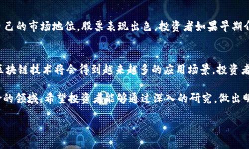 关于“深圳区块链是什么股”的话题，我们可以进行一些深入的探讨。区块链技术近年来引起了广泛的关注，特别是在深圳这样的创新城市，许多相关企业和股票开始崭露头角。

区块链概述
区块链是一种分布式账本技术。它通过去中心化的方式来记录交易信息，从而提高了安全性和透明度。区块链技术的核心特性包括不可篡改性、透明性和去中心化。这使得它在金融、供应链管理、医疗等领域都有着广泛的应用潜力。

深圳的区块链产业背景
深圳作为中国的科技创新中心，一直以来都在推动高新技术的发展。区块链作为一种新兴技术，自然也成为了深圳重点关注的领域之一。政府政策的支持、企业的积极探索，使得深圳的区块链市场逐渐成熟。

深圳区块链相关公司
在深圳，有许多公司积极参与区块链技术的开发和应用。这些公司不仅在技术上有一定的积累，还在资本市场上表现活跃。例如，某些创业公司正在研发基于区块链的支付系统或供应链管理工具，其股票在资本市场的表现受到投资者的关注。

投资深圳区块链股票的潜力
考虑到区块链技术的潜在价值，投资深圳相关股票可能具备较高的收益空间。随着技术的成熟和应用的扩大，相关公司的市场表现也可能逐步改善。然而，投资者应该保持理性。市场波动性较大，需要做好充分的调研和风险评估。

选择深圳区块链股票的策略
在选择深圳的区块链股票时，投资者可以关注以下几个方面：
ul
    listrong技术实力：/strong了解公司的研发能力和技术团队背景。/li
    listrong市场前景：/strong考察公司所处行业的发展前景和市场需求。/li
    listrong财务状况：/strong查看公司的财务报表，分析营收、利润等关键指标。/li
    listrong政策支持：/strong关注政府对区块链行业的支持政策及税收优惠等。/li
/ul

风险和挑战
尽管深圳的区块链市场有着很大的发展潜力，但也面临很多挑战。技术的快速发展可能导致不确定性。投资者需要时刻关注行业动态，合理控制投资风险。

案例研究
例如，某深圳区块链公司A在2019年上市，专注于数字资产交易。经过几年的发展，公司逐渐建立了自己的市场地位，股票表现出色。投资者如果早期介入，便获得了可观的回报。然而，随着竞争的加剧和政策环境的变化，公司的未来依然存在不确定性。

未来展望
展望未来，深圳的区块链产业有望迎来更大的发展机遇。随着5G、人工智能等新兴技术的融合应用，区块链技术将会得到越来越多的应用场景。投资者在这个时期应保持关注，并考虑合理的投资方案。

总结来说，深圳的区块链股票市场潜力巨大，投资具有一定优势。但同时，这也是一个充满竞争和风险的领域。希望投资者能够通过深入的研究，做出明智的投资决策。

深圳区块链投资指南：如何选择优质股票