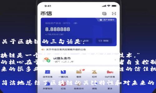 陈伟鸿关于区块链的三句话是：

1. “区块链是一个颠覆传统、重塑信任的技术。”
2. “它的核心在于去中心化，可以让参与者自主控制数据。”
3. “未来的很多业务模式，都将基于区块链的信任机制。”

这些话简洁地总结了区块链的关键特性和对未来的影响。