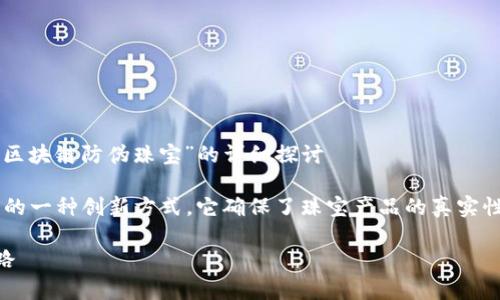 些问题需要更详细的内容或解释吗？以下是关于“区块链防伪珠宝”的详细探讨

区块链防伪珠宝是将区块链技术应用于珠宝行业的一种创新方式。它确保了珠宝产品的真实性和来源，从而帮助消费者避免购买假冒伪劣商品。

## 区块链防伪珠宝：确保真品与来源的创新之路