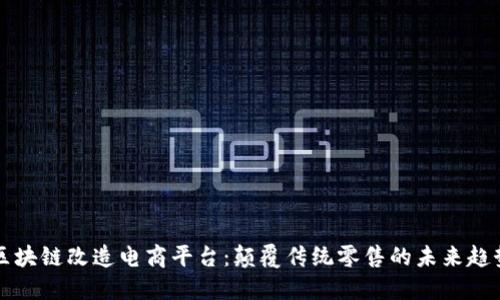 区块链改造电商平台：颠覆传统零售的未来趋势