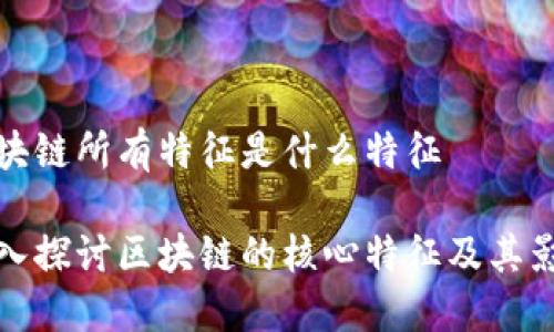 区块链所有特征是什么特征

深入探讨区块链的核心特征及其影响