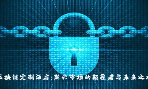 区块链定制酒店：新兴市场的颠覆者与未来之旅