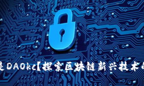 什么是DAOkc？探索区块链新兴技术的未来